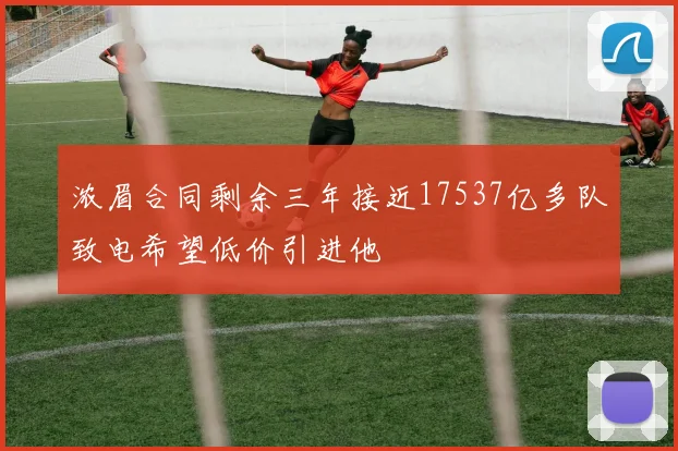 浓眉合同剩余三年接近17537亿多队致电希望低价引进他