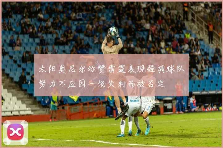太阳奥尼尔称赞雷霆表现强调球队努力不应因一场失利而被否定