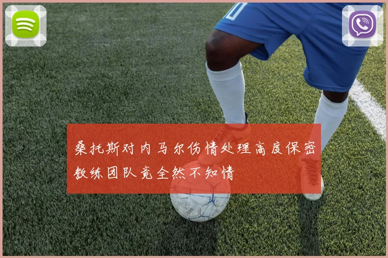 桑托斯对内马尔伤情处理高度保密教练团队竟全然不知情