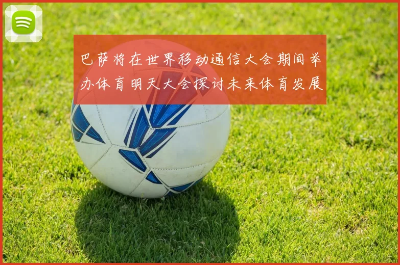 巴萨将在世界移动通信大会期间举办体育明天大会探讨未来体育发展新趋势