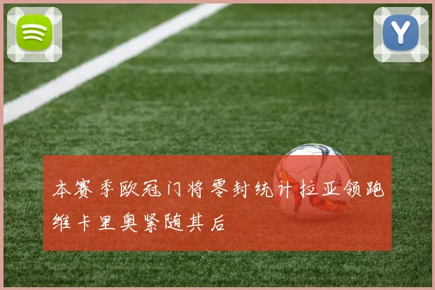 本赛季欧冠门将零封统计拉亚领跑维卡里奥紧随其后