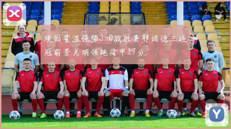埃因霍温强势3-0战胜费耶诺德三连冠前景光明领跑荷甲17分