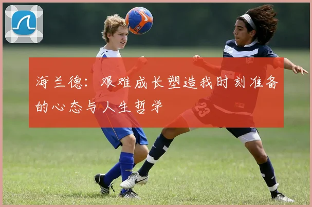 海兰德：艰难成长塑造我时刻准备的心态与人生哲学