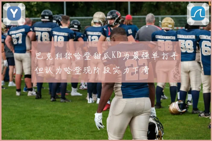 巴克利称哈登甜瓜KD为最强单打手但认为哈登现阶段实力下滑