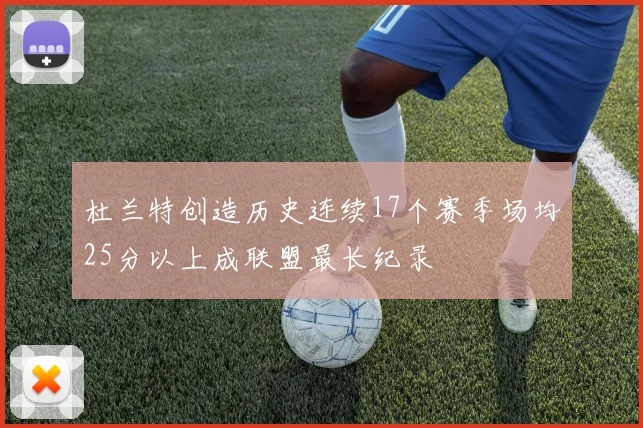 杜兰特创造历史连续17个赛季场均25分以上成联盟最长纪录