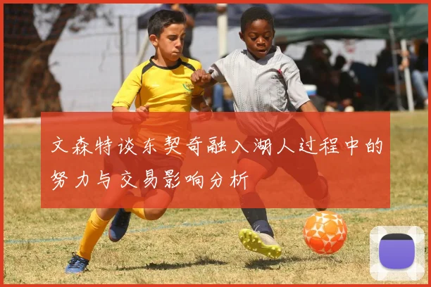 文森特谈东契奇融入湖人过程中的努力与交易影响分析